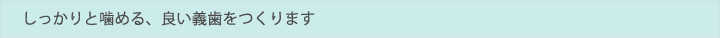 しっかりと噛める、良い義歯をつくります