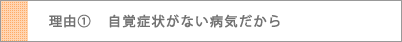 理由1_自覚症状のない病気だから