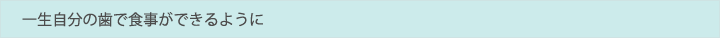一生自分の歯で食事ができるように