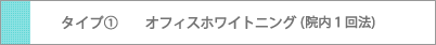 タイプ1 オフィスホワイトニング(院内1回法)