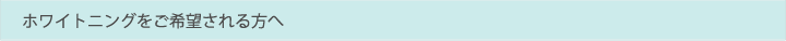 ホワイトニングをご希望される方へ
